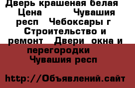 Дверь крашеная белая  › Цена ­ 100 - Чувашия респ., Чебоксары г. Строительство и ремонт » Двери, окна и перегородки   . Чувашия респ.